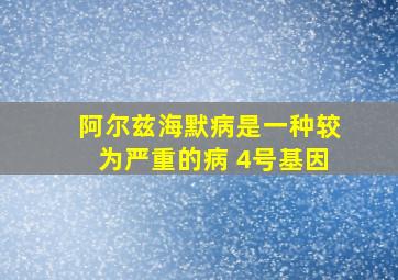 阿尔兹海默病是一种较为严重的病 4号基因